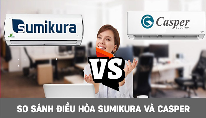 SO SÁNH ĐIỀU HÒA CASPER VÀ SUMIKURA: LỌA NÀO TỐT HƠN?