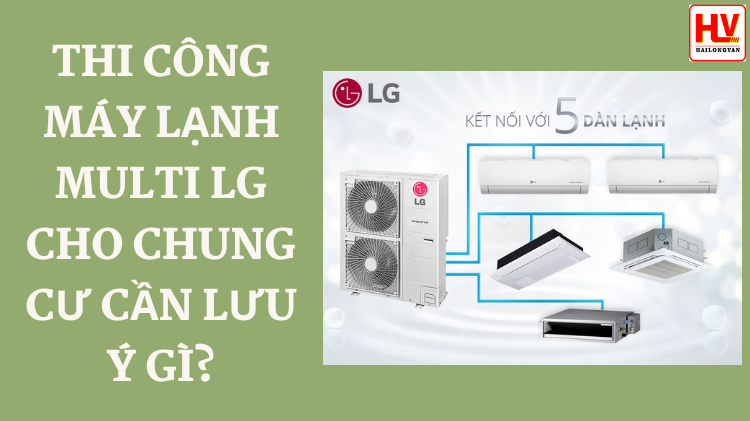 Thi công máy lạnh multi LG cho chung cư cần lưu ý gì