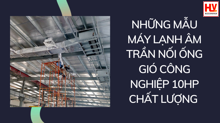 Những mẫu máy lạnh âm trần nối ống gió công nghiệp 10hp chất lượng