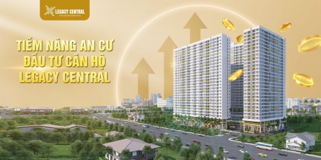 TIỀM NĂNG AN CƯ - ĐẦU TƯ CĂN HỘ LEGACY CENTRAL