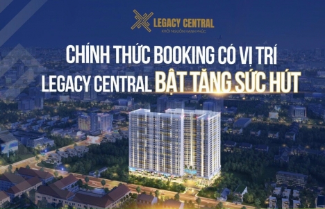 ✅ CHÍNH THỨC BOOKING CÓ VỊ TRÍ - LEGACY CENTRAL BẬT TĂNG SỨC HÚT