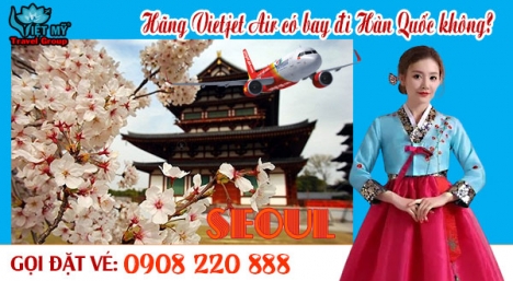 Hãng Vietjet Air có bay đi Hàn Quốc hay không?