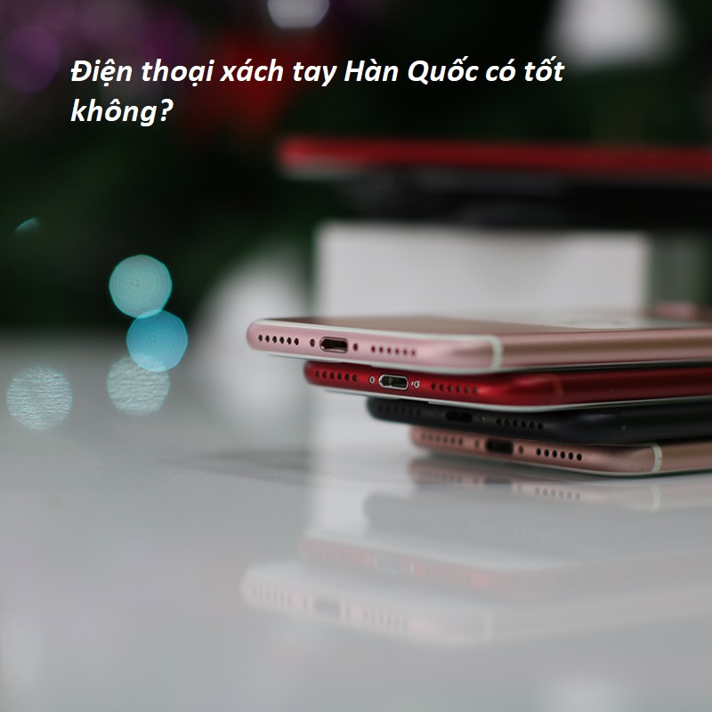Điện thoại xách tay Hàn Quốc có tốt không