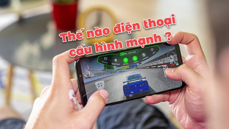 Cấu hình điện thoại như thế nào là mạnh
