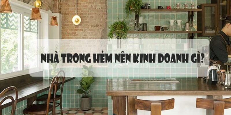 Nên kinh doanh gì khi thuê/mua nhà trong hẻm?