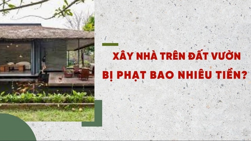 Vi phạm quy định xây nhà trên đất vườn bị phạt bao nhiêu
