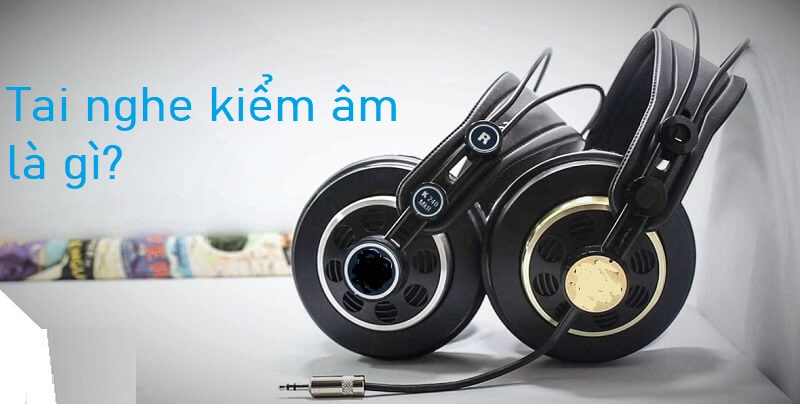 Tai nghe kiểm âm là gì