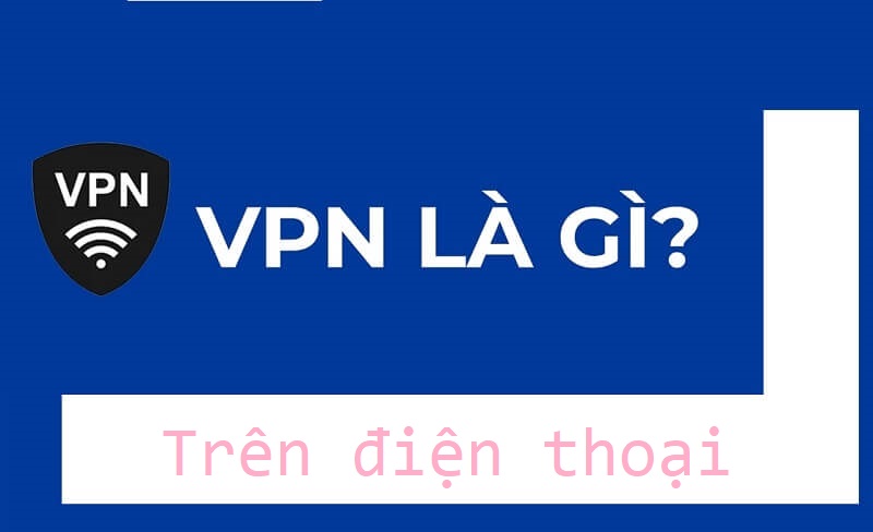 VPN là gì trên điện thoại của bạn
