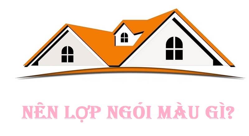 Nên lợp ngói màu gì phù hợp với gia chủ và tổng thể ngôi nhà