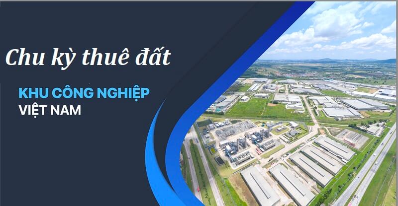 Chu kỳ thuê đất khu công nghiệp là gì? Các vấn đề cần biết