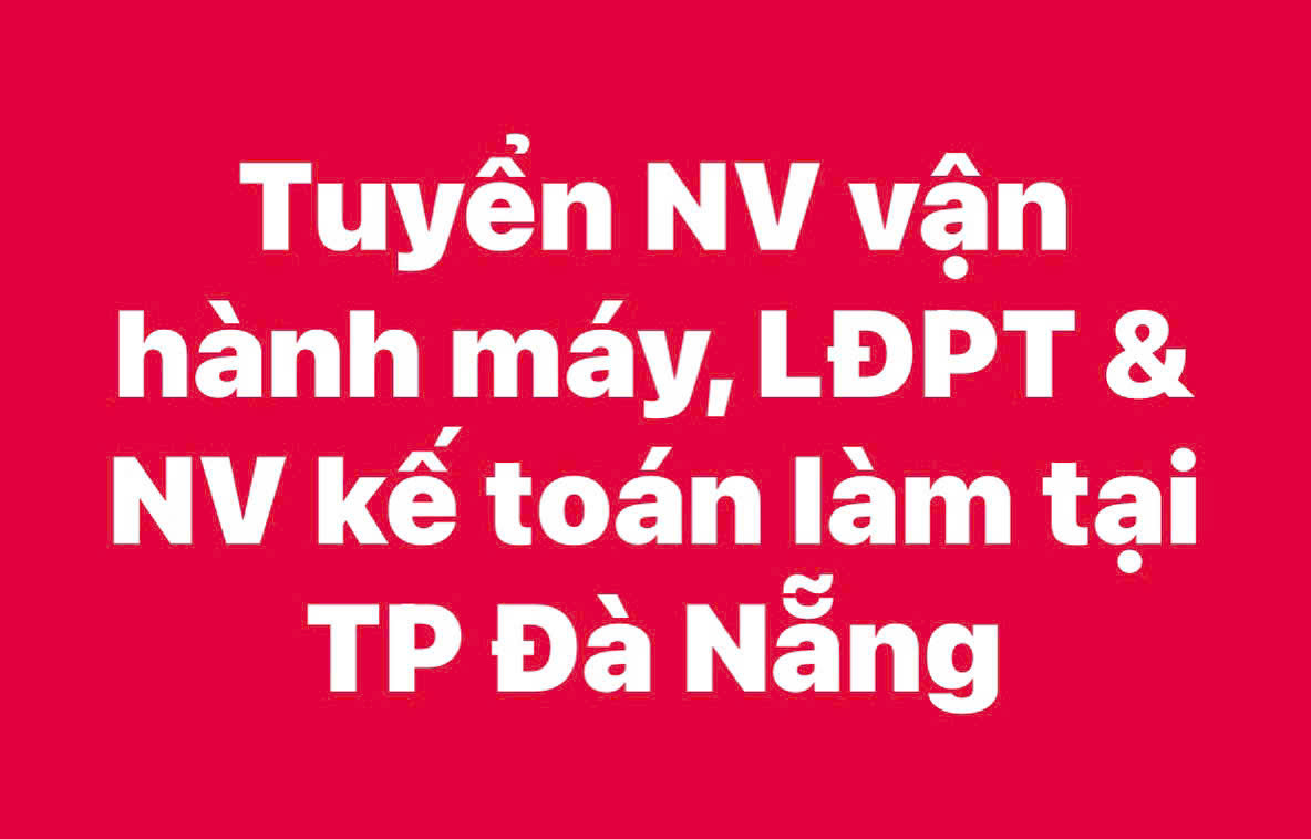 Tuyển Nv vận hành máy, LĐPT - NV kế toán làm tại TP Đà Nẵng